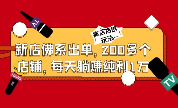 微店店群玩法，新店佛系出单，200多个店铺，每天躺赚纯利1万（全套课程）