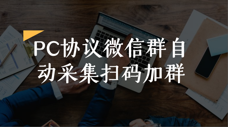 PC协议微信群自动采集扫码加群/发完消息自动退群/多接口采集