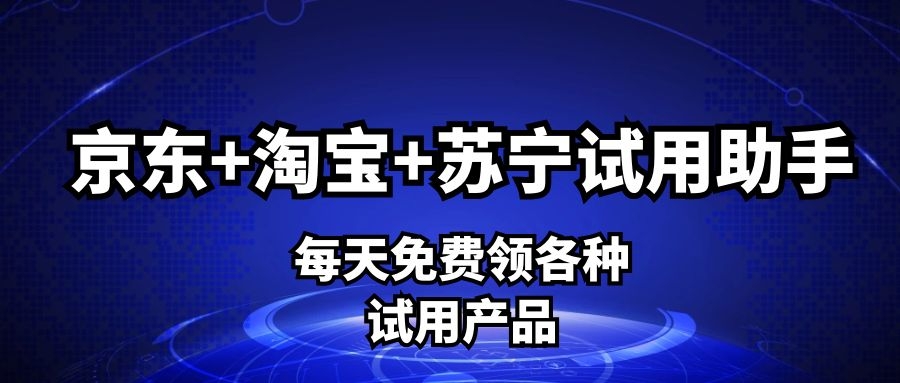 京东+淘宝+苏宁试用助手，每天免费领各种试用产品