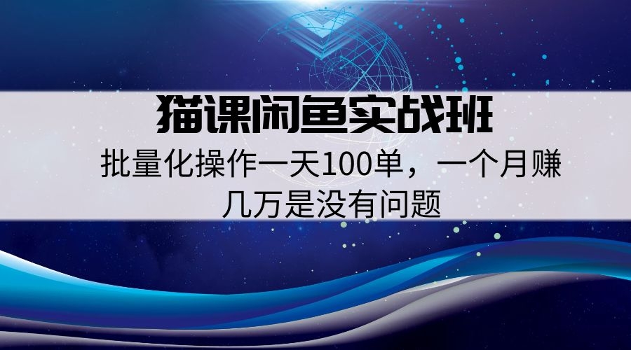 猫课闲鱼实战班第2期，批量化操作一天100单，一个月赚几万是没有问题
