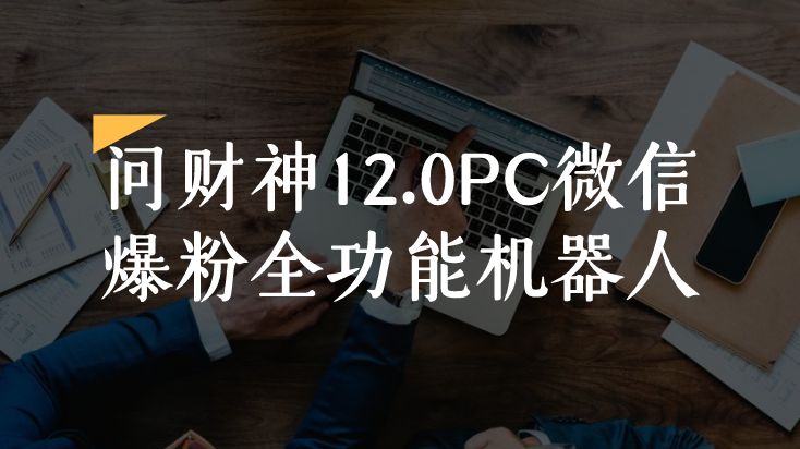 问财神12.0PC微信爆粉全功能机器人