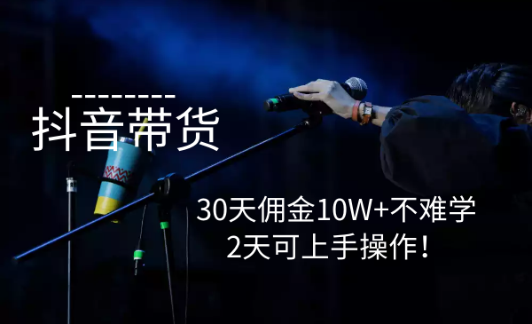 抖音电商带货实操课，30天佣金10W+不难学，2天可上手操作！