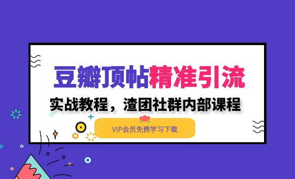 豆瓣顶帖精准引流实战教程，渣团社群内部课程