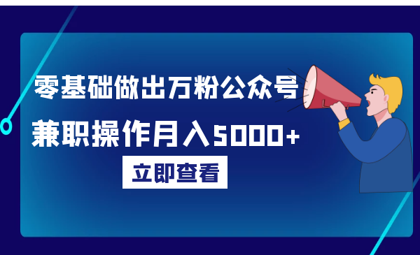 零基础做出万粉公众号，兼职操作月入5000+，适合新手【视频课程】