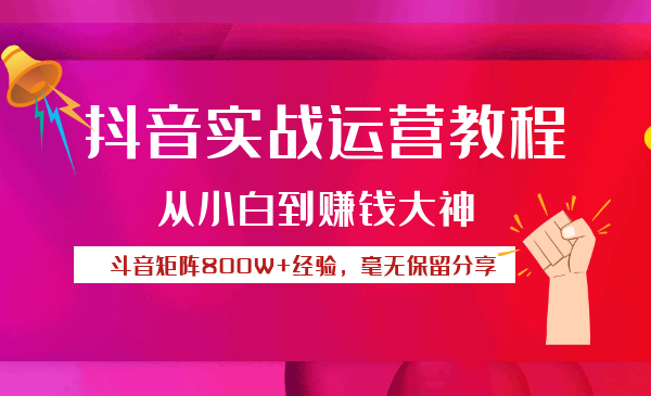 抖音实战运营教程：从小白到赚钱大神，斗音矩阵800W+经验，毫无保留分享