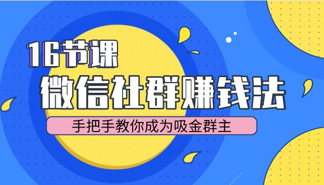 人人必学的微信群赚钱法，16节课手把手教你成为吸金群主