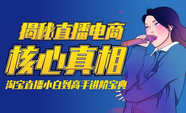 揭秘直播电商核心真相，淘宝直播小白到高手进阶学习
