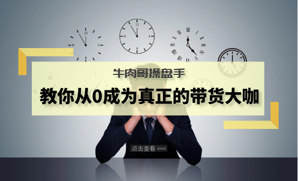 牛肉哥操盘手叫你从0成为真正的带货大咖