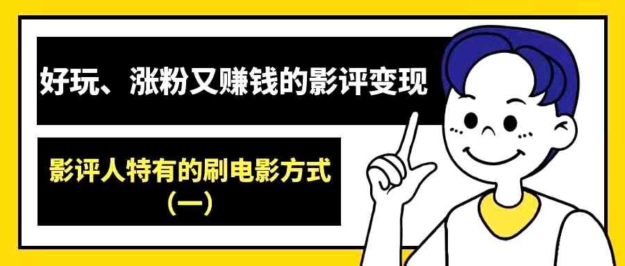 好玩、涨粉又赚钱的影评变现——影评人特有的刷电影方式