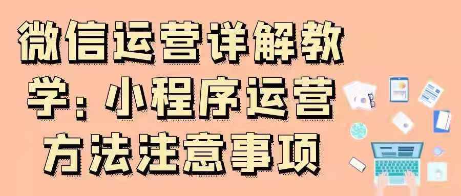 微信运营详解教学——小程序运营方法注意事项