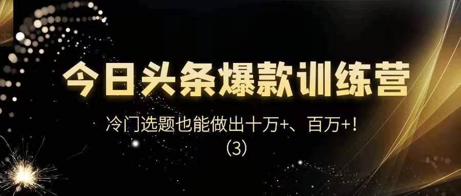 今日头条爆款训练营——冷门选题也能做出十万+、百万+！