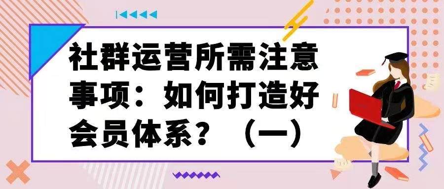 社群运营所需注意事项——如何打造好会员体系？