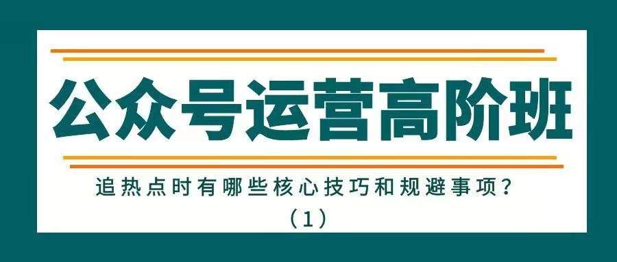 公众号运营高阶班——追热点时有哪些核心技巧和规避事项？