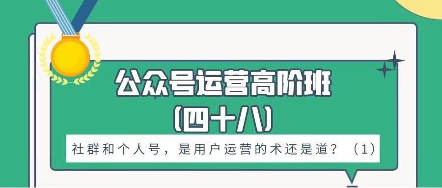 公众号运营高阶班——社群和个人号，是用户运营的术还是道？