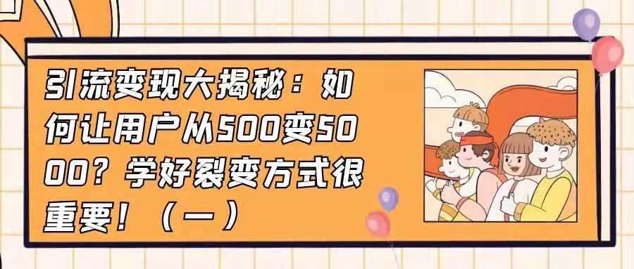 引流变现大揭秘——如何让用户从500变5000？学好裂变方式很重要！