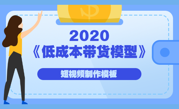 2020《低成本带货模型》短视频制作模板