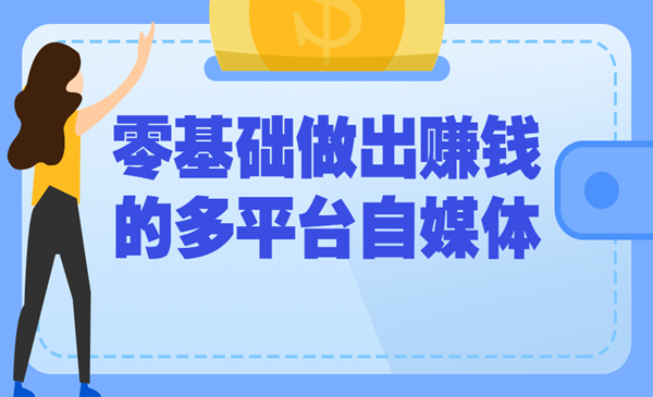 零基础做出赚钱的多平台自媒体