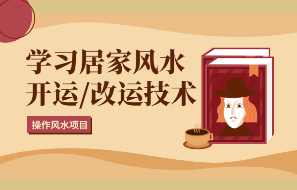 学习居家风水开运 改运技术，操作风水项目月入28888