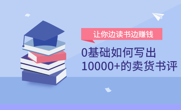 0基础如何写出10000+的卖货书评？让你边读书边赚钱