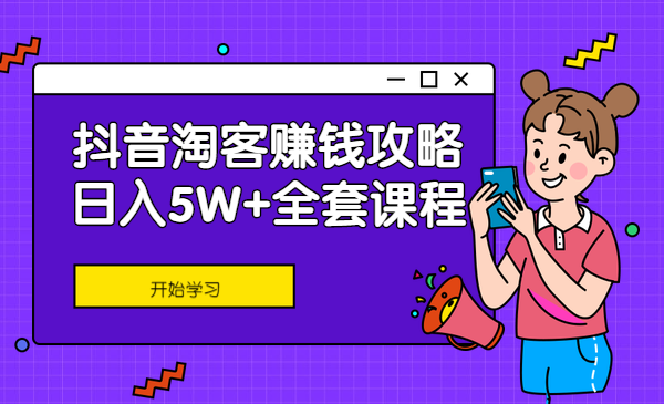 抖音淘客赚钱攻略/日入5W+全套急训课程