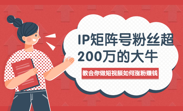 IP矩阵号粉丝超200万的大牛：教会你做短视频如何涨粉赚钱