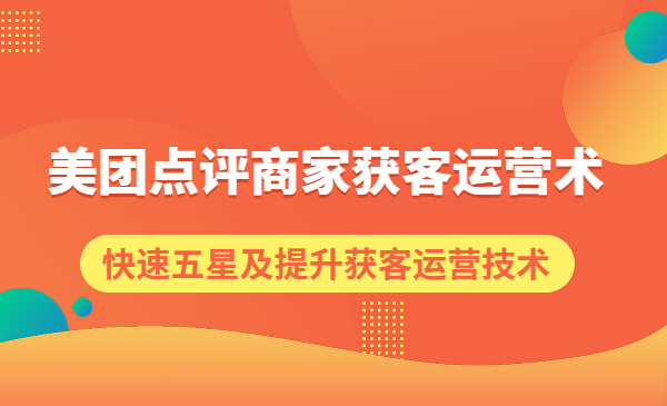 美团点评商家获客运营术，快速五星及提升获客运营技术