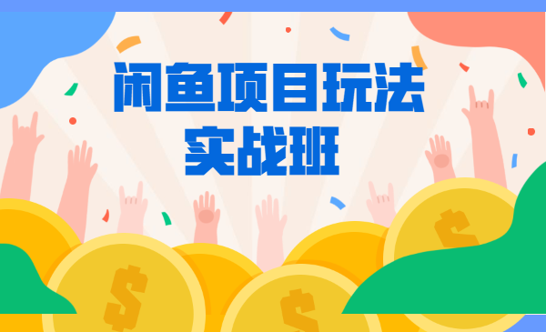 《闲鱼项目玩法实战班 》线上第八期，第1-3节视频课